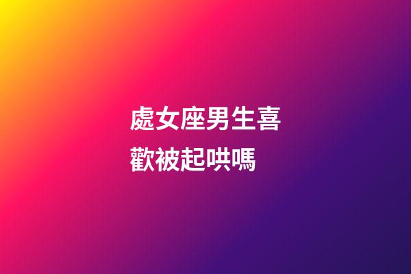 處女座男生喜歡被起哄嗎-第1張-星座運勢-玄機派