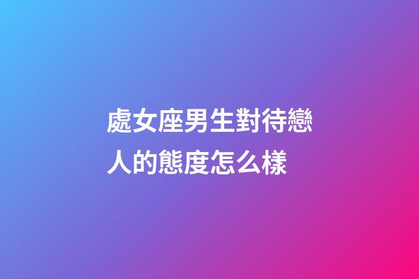 處女座男生對待戀人的態度怎么樣-第1張-星座運勢-玄機派