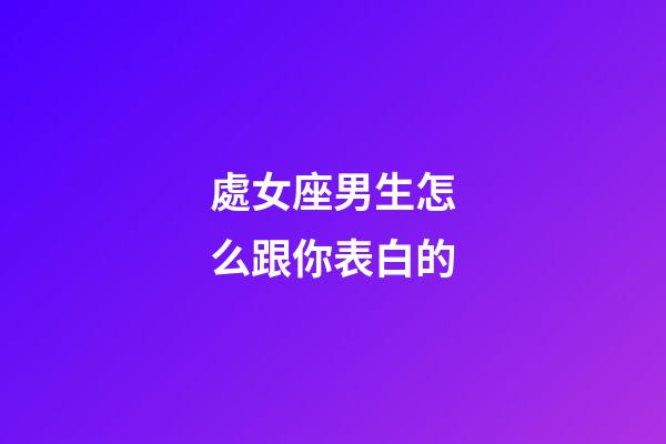 處女座男生怎么跟你表白的-第1張-星座運(yùn)勢(shì)-玄機(jī)派