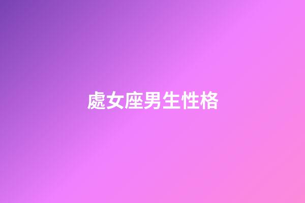處女座男生性格（處座男遇到真愛的表現）-第1張-星座運勢-玄機派