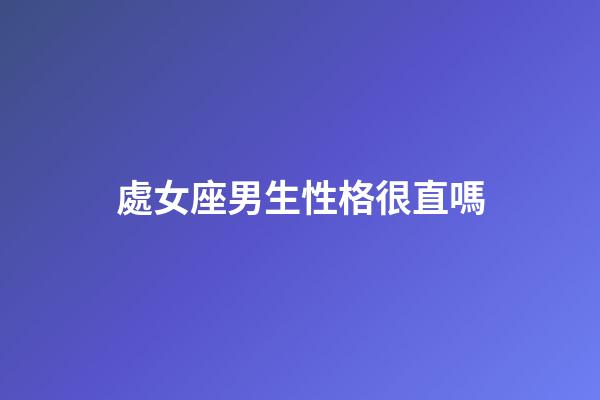 處女座男生性格很直嗎-第1張-星座運(yùn)勢-玄機(jī)派