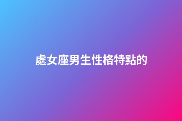 處女座男生性格特點的（處座男越冷淡越在乎嗎）-第1張-星座運勢-玄機派