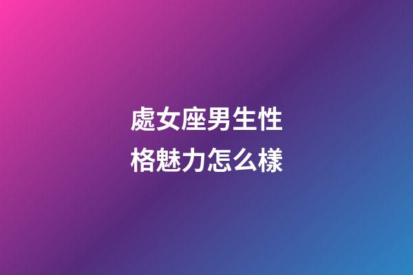 處女座男生性格魅力怎么樣-第1張-星座運勢-玄機派