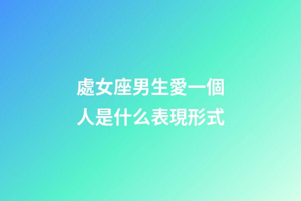 處女座男生愛一個人是什么表現形式-第1張-星座運勢-玄機派