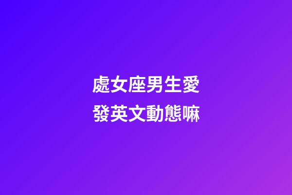 處女座男生愛發英文動態嘛-第1張-星座運勢-玄機派