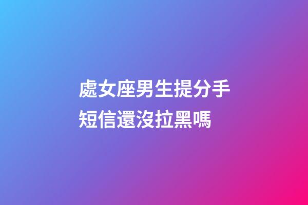 處女座男生提分手短信還沒拉黑嗎-第1張-星座運(yùn)勢-玄機(jī)派