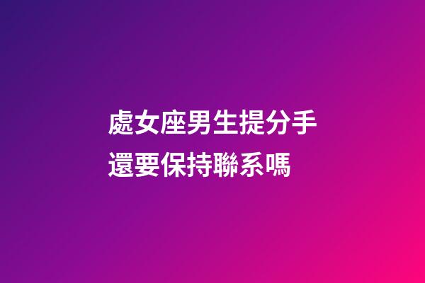 處女座男生提分手還要保持聯系嗎-第1張-星座運勢-玄機派