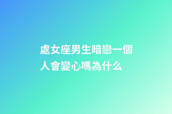 處女座男生暗戀一個人會變心嗎為什么-第1張-星座運勢-玄機派