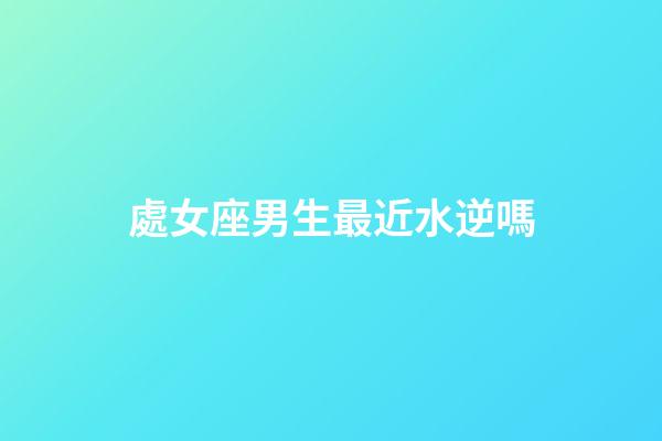 處女座男生最近水逆嗎-第1張-星座運(yùn)勢-玄機(jī)派