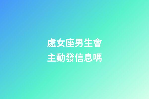 處女座男生會主動發信息嗎-第1張-星座運勢-玄機派