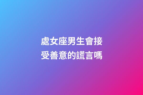 處女座男生會接受善意的謊言嗎-第1張-星座運(yùn)勢-玄機(jī)派