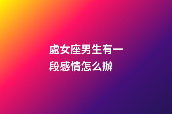 處女座男生有一段感情怎么辦-第1張-星座運勢-玄機派
