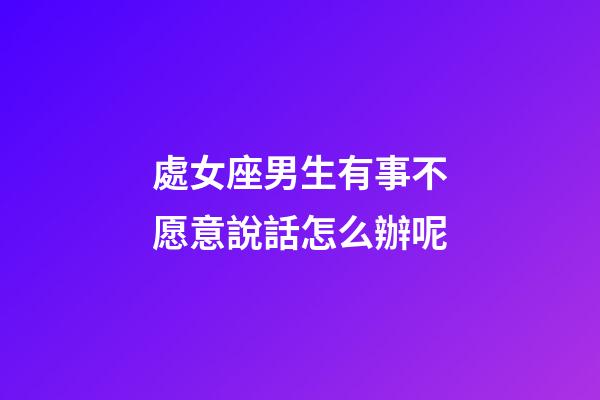 處女座男生有事不愿意說話怎么辦呢-第1張-星座運勢-玄機派