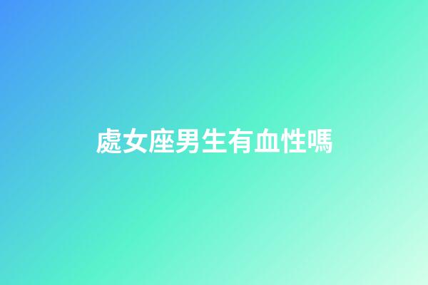 處女座男生有血性嗎-第1張-星座運勢-玄機派