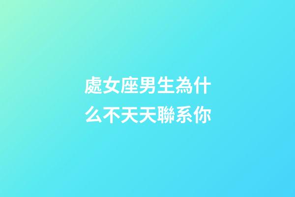 處女座男生為什么不天天聯系你-第1張-星座運勢-玄機派