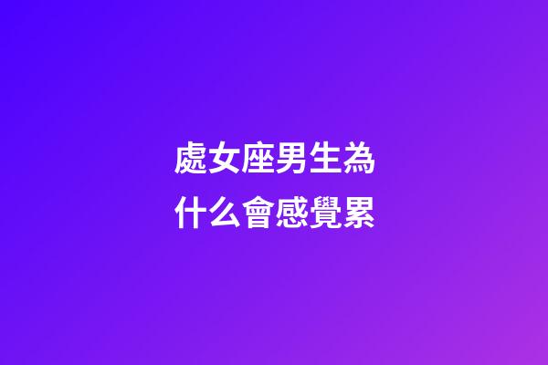 處女座男生為什么會感覺累-第1張-星座運勢-玄機派