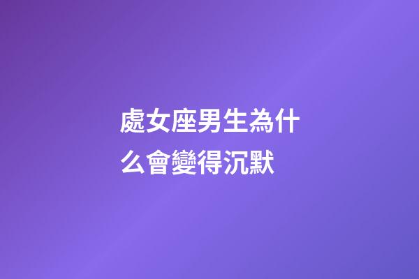 處女座男生為什么會變得沉默-第1張-星座運勢-玄機派