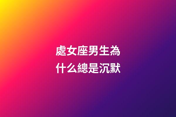 處女座男生為什么總是沉默-第1張-星座運(yùn)勢(shì)-玄機(jī)派