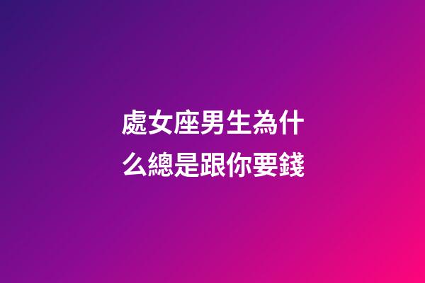 處女座男生為什么總是跟你要錢-第1張-星座運勢-玄機派
