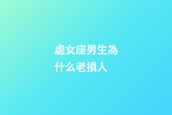 處女座男生為什么老損人-第1張-星座運(yùn)勢(shì)-玄機(jī)派
