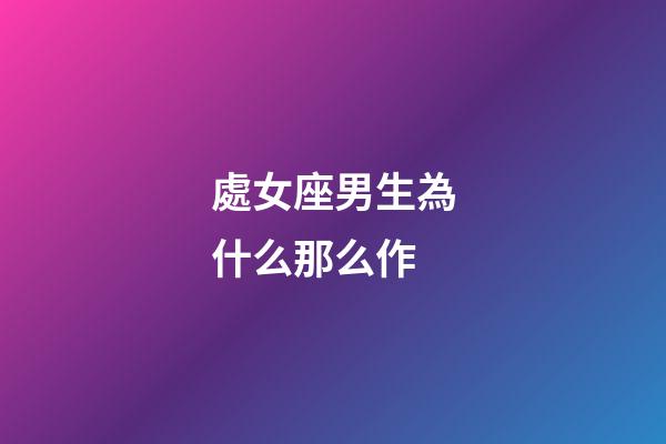 處女座男生為什么那么作-第1張-星座運(yùn)勢(shì)-玄機(jī)派
