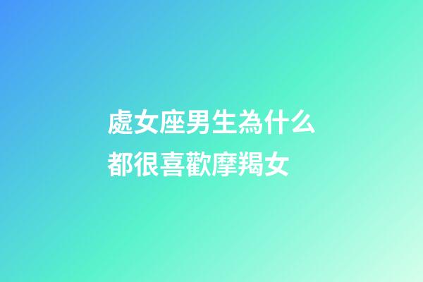 處女座男生為什么都很喜歡摩羯女-第1張-星座運(yùn)勢-玄機(jī)派