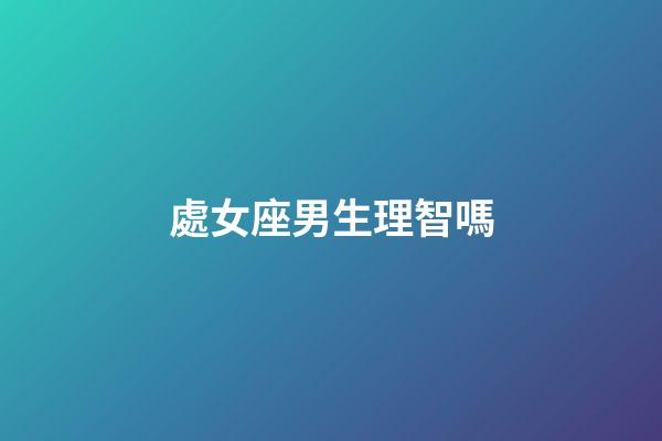 處女座男生理智嗎-第1張-星座運勢-玄機派