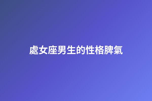 處女座男生的性格脾氣（處座男選老婆標(biāo)準(zhǔn)）-第1張-星座運(yùn)勢(shì)-玄機(jī)派