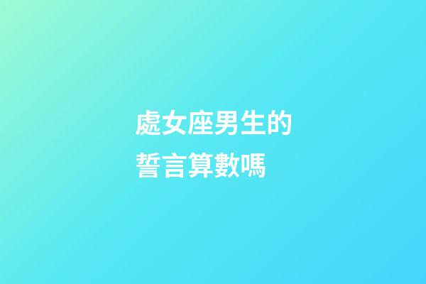 處女座男生的誓言算數嗎-第1張-星座運勢-玄機派