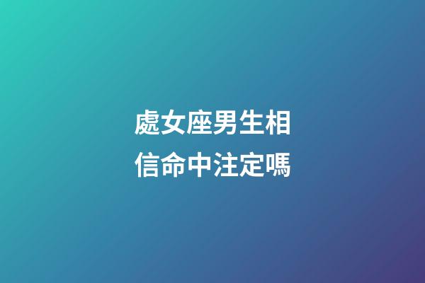 處女座男生相信命中注定嗎-第1張-星座運勢-玄機派
