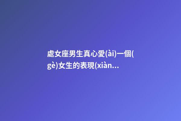 處女座男生真心愛(ài)一個(gè)女生的表現(xiàn)-第1張-星座運(yùn)勢(shì)-玄機(jī)派
