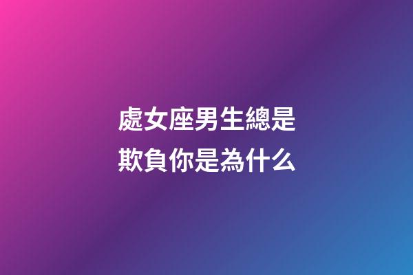 處女座男生總是欺負你是為什么-第1張-星座運勢-玄機派