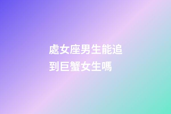 處女座男生能追到巨蟹女生嗎-第1張-星座運(yùn)勢(shì)-玄機(jī)派