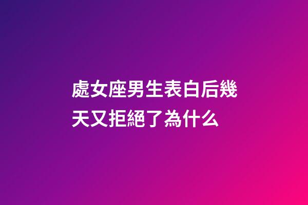 處女座男生表白后幾天又拒絕了為什么-第1張-星座運勢-玄機派
