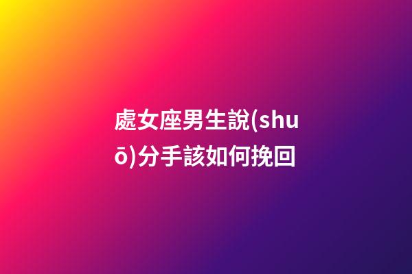 處女座男生說(shuō)分手該如何挽回-第1張-星座運(yùn)勢(shì)-玄機(jī)派