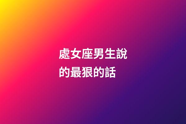 處女座男生說的最狠的話-第1張-星座運勢-玄機派