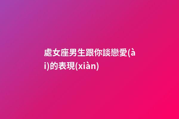 處女座男生跟你談戀愛(ài)的表現(xiàn)-第1張-星座運(yùn)勢(shì)-玄機(jī)派