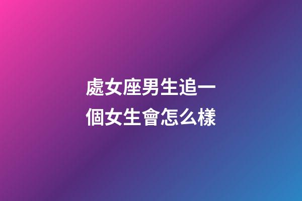 處女座男生追一個女生會怎么樣-第1張-星座運勢-玄機派