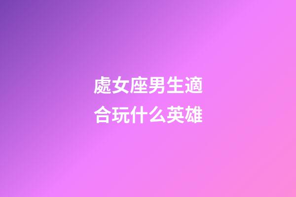 處女座男生適合玩什么英雄-第1張-星座運勢-玄機派