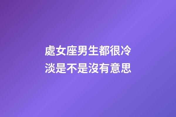 處女座男生都很冷淡是不是沒有意思-第1張-星座運勢-玄機派