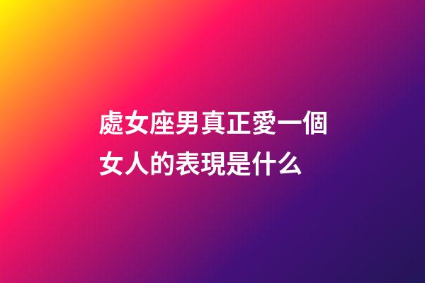 處女座男真正愛一個女人的表現是什么-第1張-星座運勢-玄機派