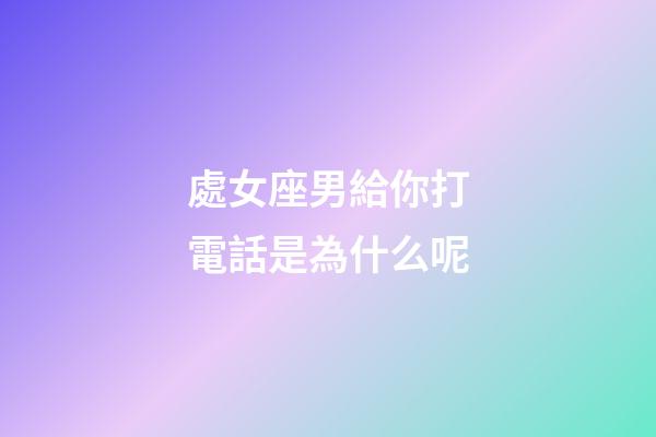 處女座男給你打電話是為什么呢-第1張-星座運勢-玄機派