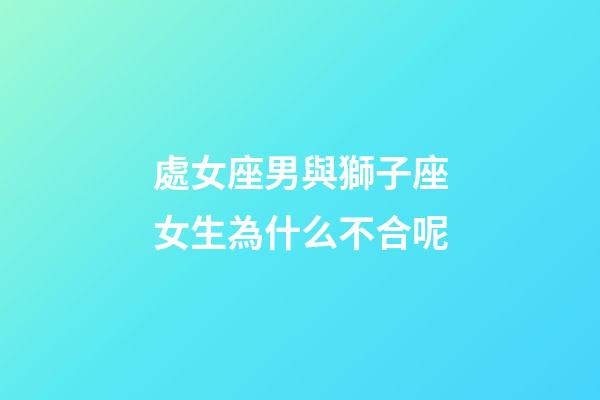 處女座男與獅子座女生為什么不合呢-第1張-星座運勢-玄機派