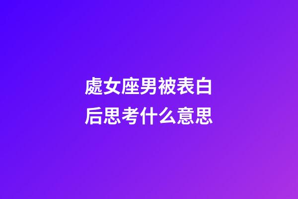 處女座男被表白后思考什么意思-第1張-星座運勢-玄機派