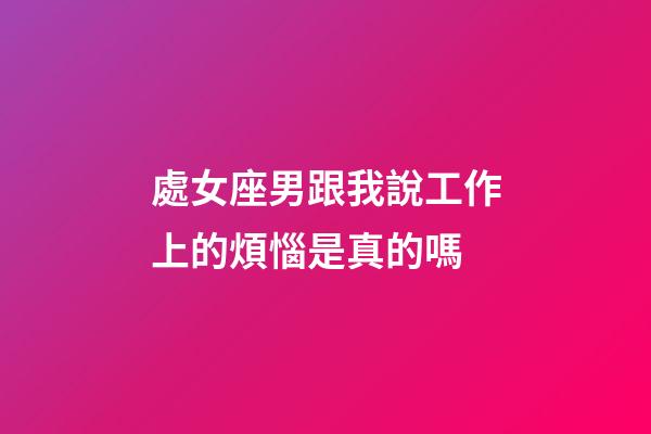 處女座男跟我說工作上的煩惱是真的嗎-第1張-星座運勢-玄機派
