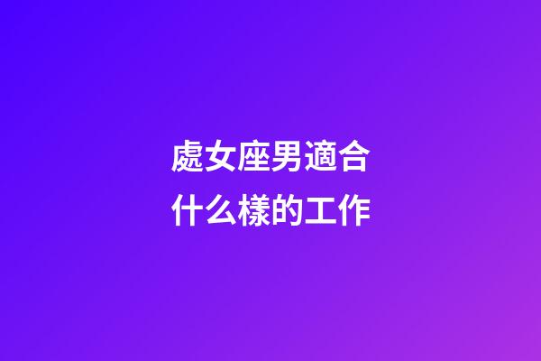 處女座男適合什么樣的工作-第1張-星座運勢-玄機派