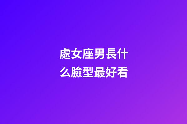 處女座男長什么臉型最好看-第1張-星座運勢-玄機派