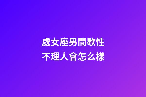處女座男間歇性不理人會怎么樣-第1張-星座運勢-玄機派