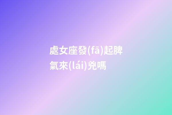 處女座發(fā)起脾氣來(lái)兇嗎-第1張-星座運(yùn)勢(shì)-玄機(jī)派
