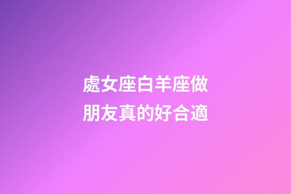 處女座白羊座做朋友真的好合適-第1張-星座運勢-玄機派